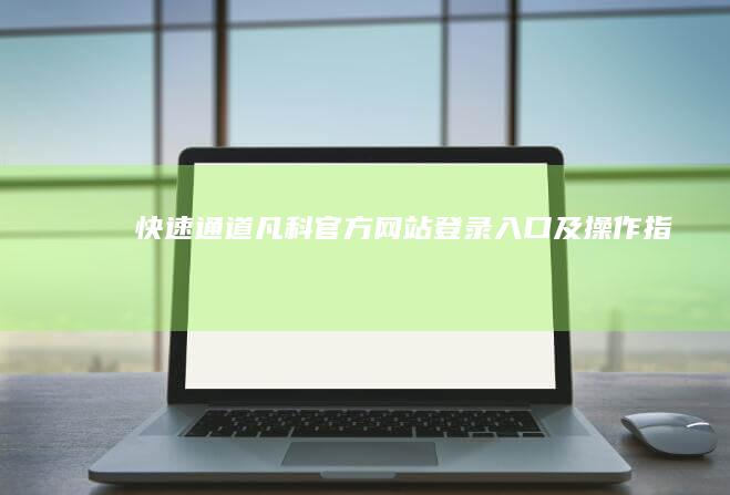 快速通道：凡科官方网站登录入口及操作指南