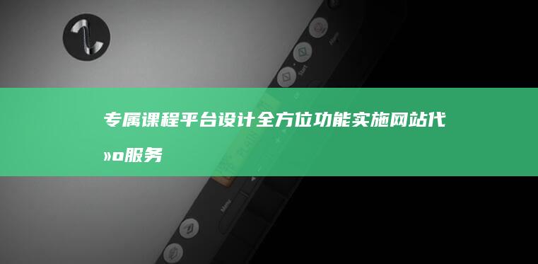 专属课程平台设计+全方位功能实施 网站代建服务