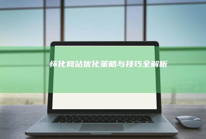 怀化网站优化：策略与技巧全解析